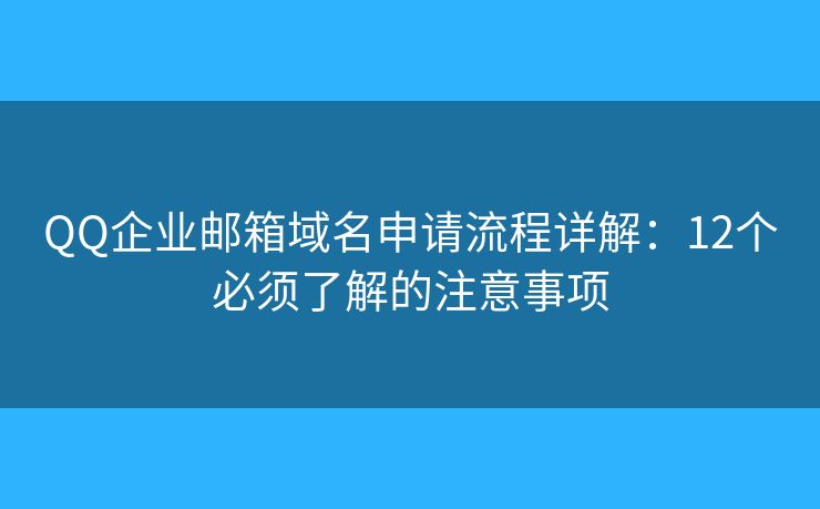 QQ企业邮箱域名申请流程详解：12个必须了解的注意事项