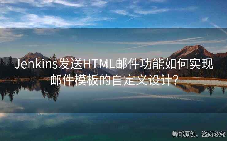 Jenkins发送HTML邮件功能如何实现邮件模板的自定义设计？