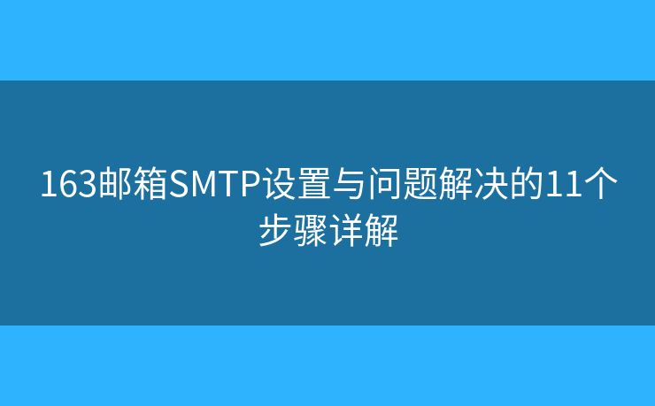 163邮箱SMTP设置与问题解决的11个步骤详解 163邮箱SMTP设置与问题解决的11个步骤详解