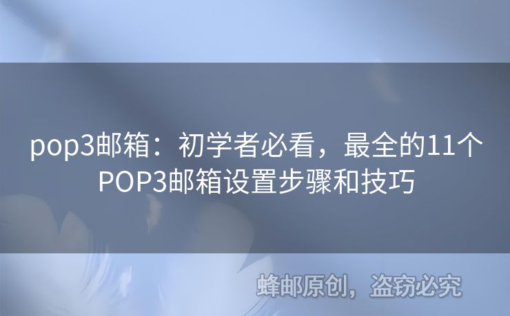 pop3邮箱：初学者必看，最全的11个POP3邮箱设置步骤和技巧