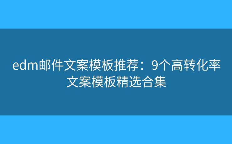 edm邮件文案模板推荐：9个高转化率文案模板精选合集