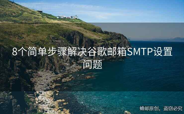 8个简单步骤解决谷歌邮箱SMTP设置问题