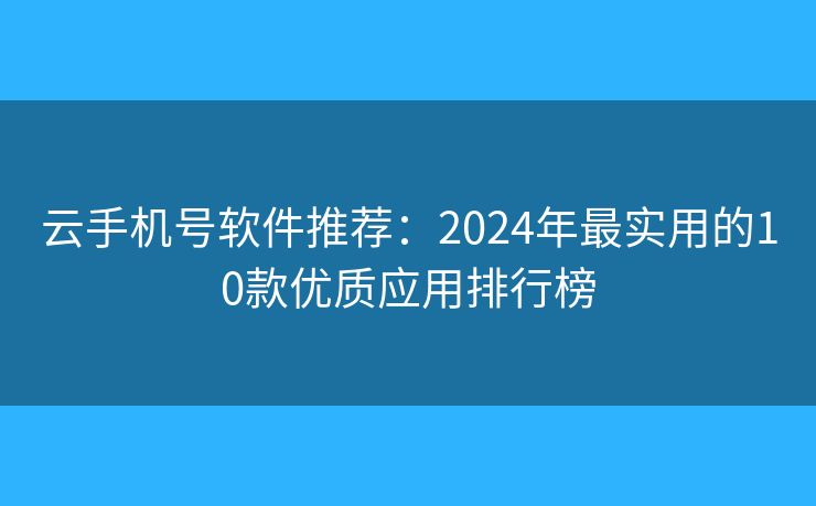 云手机号软件推荐：2024年最实用的10款优质应用排行榜