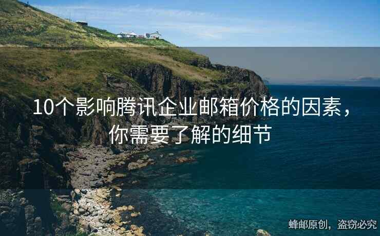 10个影响腾讯企业邮箱价格的因素，你需要了解的细节