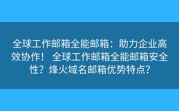 全球工作邮箱全能邮箱：助力企业高效协作！ 全球工作邮箱全能邮箱安全性？烽火域名邮箱优势特点？