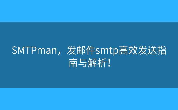 SMTPman，发邮件smtp高效发送指南与解析！