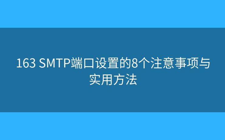 163 SMTP端口设置的8个注意事项与实用方法