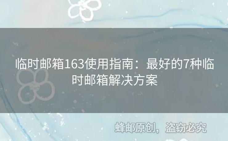 临时邮箱163使用指南：最好的7种临时邮箱解决方案