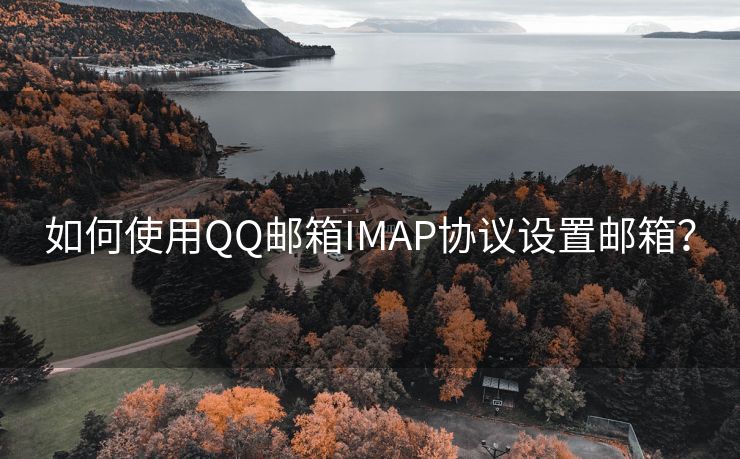 如何使用QQ邮箱IMAP协议设置邮箱？
