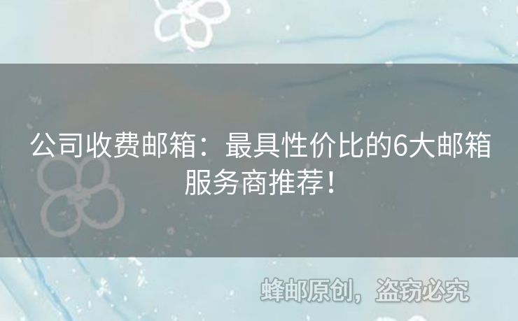 公司收费邮箱：最具性价比的6大邮箱服务商推荐！