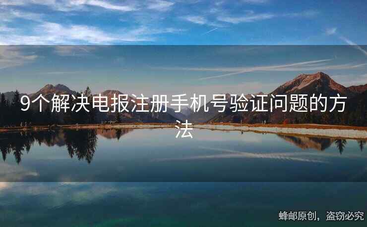 9个解决电报注册手机号验证问题的方法