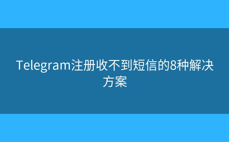 Telegram注册收不到短信的8种解决方案