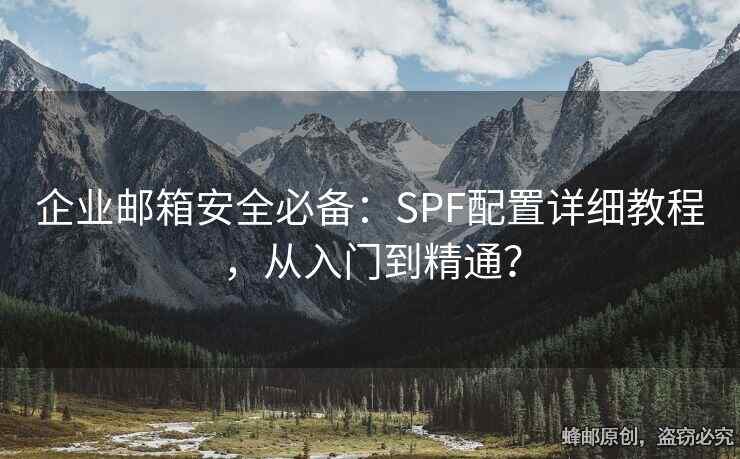 企业邮箱安全必备：SPF配置详细教程，从入门到精通？