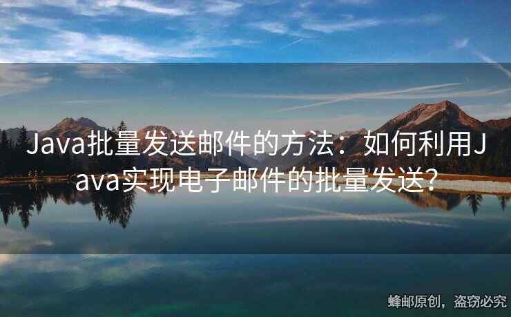 Java批量发送邮件的方法：如何利用Java实现电子邮件的批量发送？