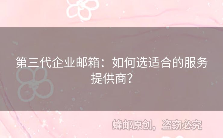 第三代企业邮箱：如何选适合的服务提供商？