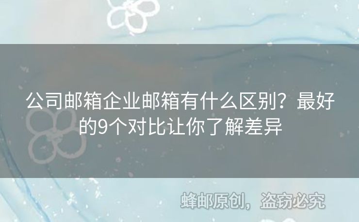 公司邮箱企业邮箱有什么区别？最好的9个对比让你了解差异