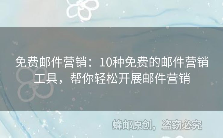 免费邮件营销：10种免费的邮件营销工具，帮你轻松开展邮件营销