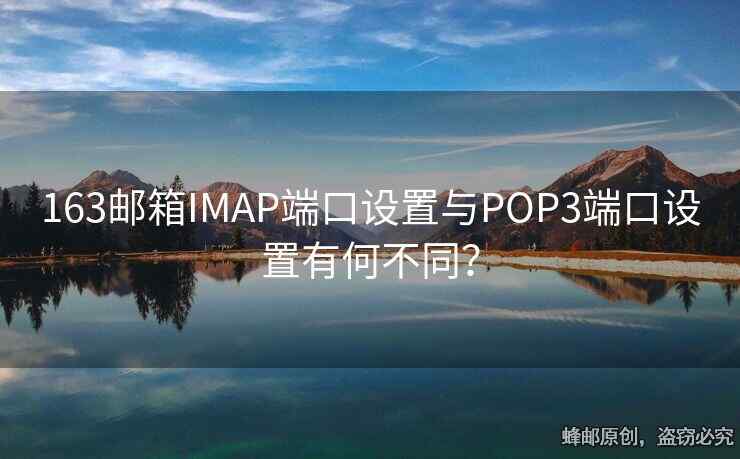 163邮箱IMAP端口设置与POP3端口设置有何不同？