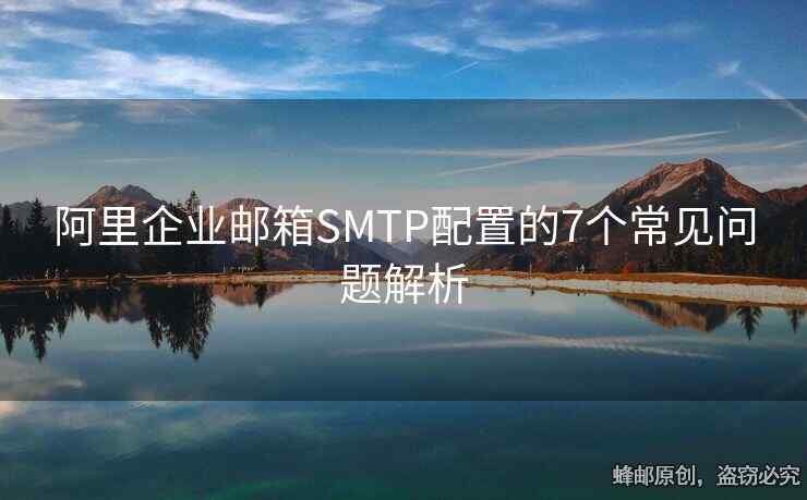 阿里企业邮箱SMTP配置的7个常见问题解析