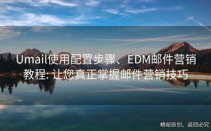 Umail使用配置步骤、EDM邮件营销教程: 让您真正掌握邮件营销技巧