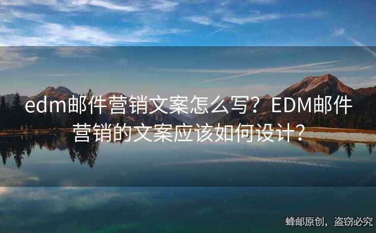 edm邮件营销文案怎么写？EDM邮件营销的文案应该如何设计？