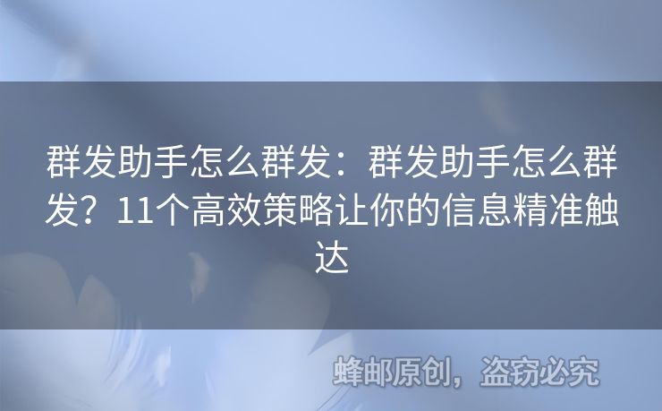 群发助手怎么群发：群发助手怎么群发？11个高效策略让你的信息精准触达