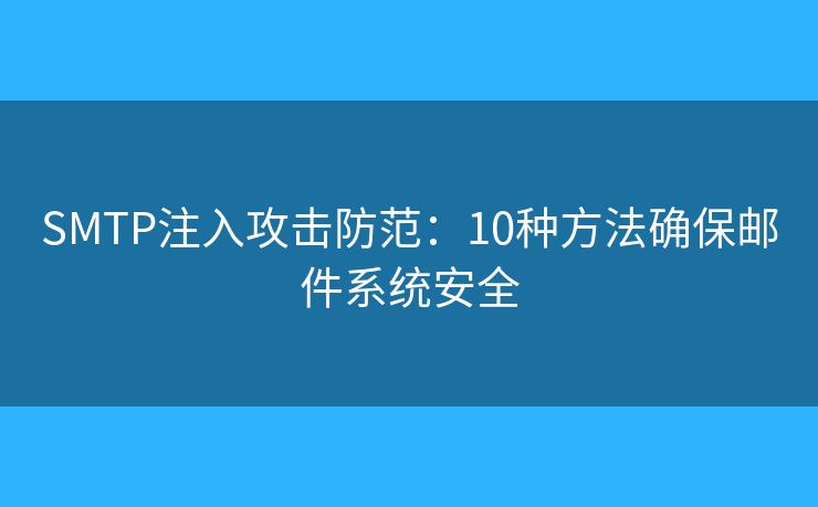 SMTP注入攻击防范:10种方法确保邮件系统安全 SMTP注入攻击防范:10种方法确保邮件系统安全