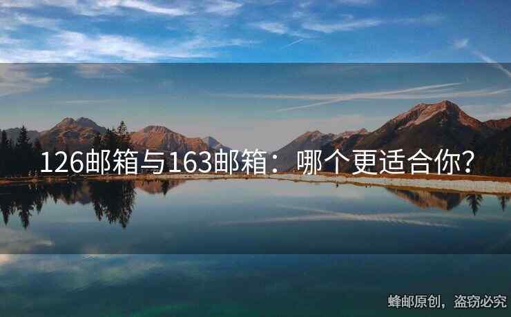126邮箱与163邮箱：哪个更适合你？