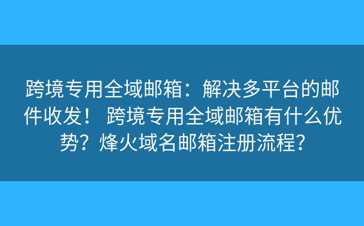 跨境专用全域邮箱：解决多平台的邮件收发！ 跨境专用全域邮箱有什么优势？烽火域名邮箱注册流程？