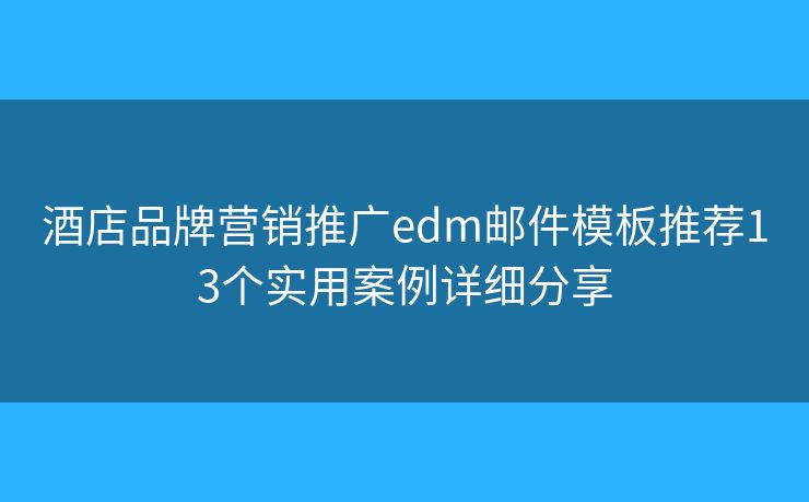 酒店品牌营销推广edm邮件模板推荐13个实用案例详细分享 酒店品牌营销推广edm邮件模板推荐13个实用案例详细分享