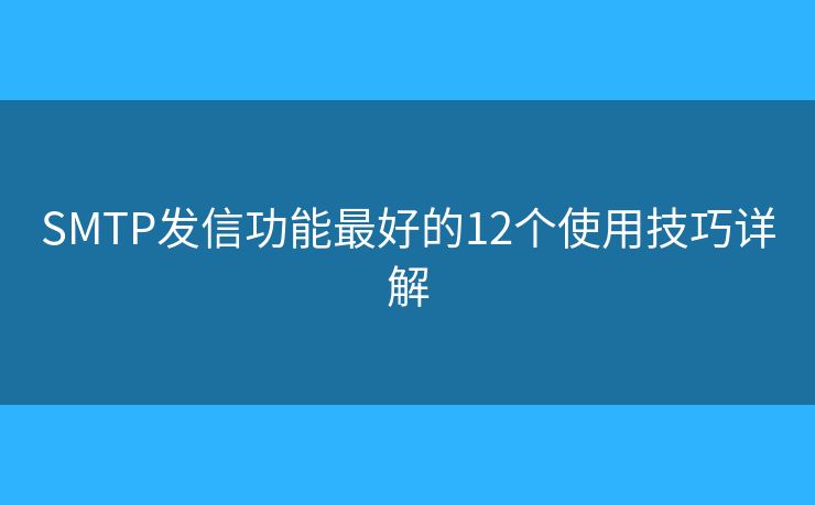 SMTP发信功能最好的12个使用技巧详解 SMTP发信功能最好的12个使用技巧详解