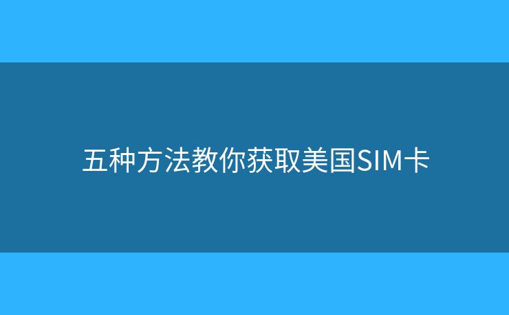 五种方法教你获取美国SIM卡
