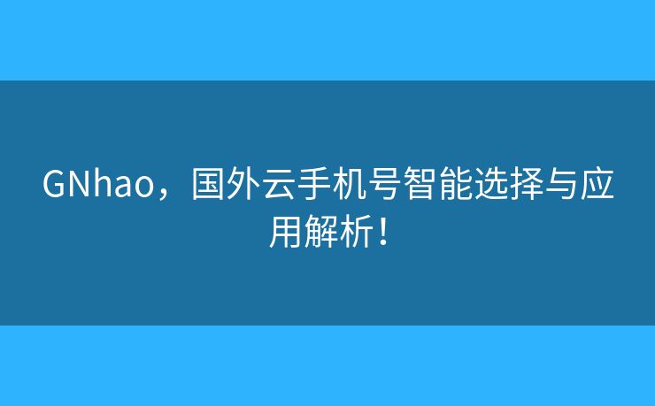 GNhao，国外云手机号智能选择与应用解析！