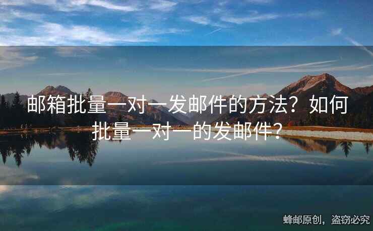 邮箱批量一对一发邮件的方法？如何批量一对一的发邮件？