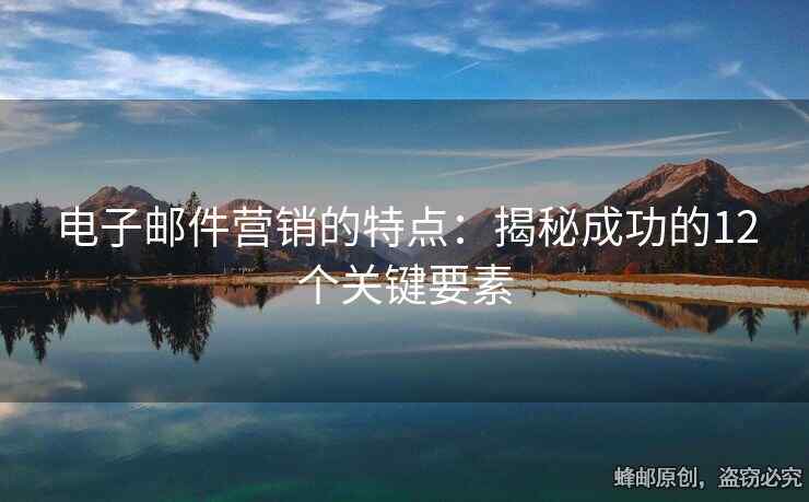 电子邮件营销的特点：揭秘成功的12个关键要素