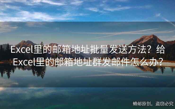 Excel里的邮箱地址批量发送方法？给Excel里的邮箱地址群发邮件怎么办？