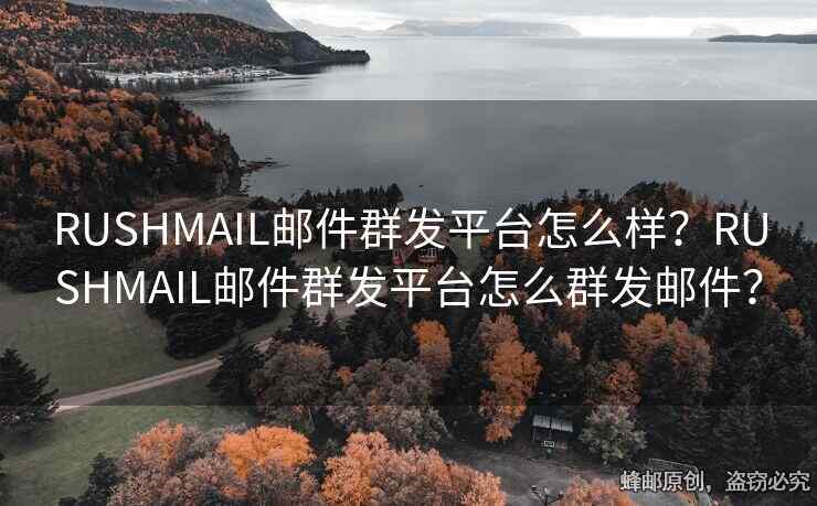 RUSHMAIL邮件群发平台怎么样？RUSHMAIL邮件群发平台怎么群发邮件？