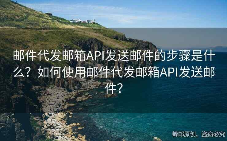 邮件代发邮箱API发送邮件的步骤是什么？如何使用邮件代发邮箱API发送邮件？