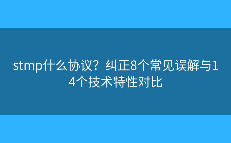 stmp什么协议？纠正8个常见误解与14个技术特性对比