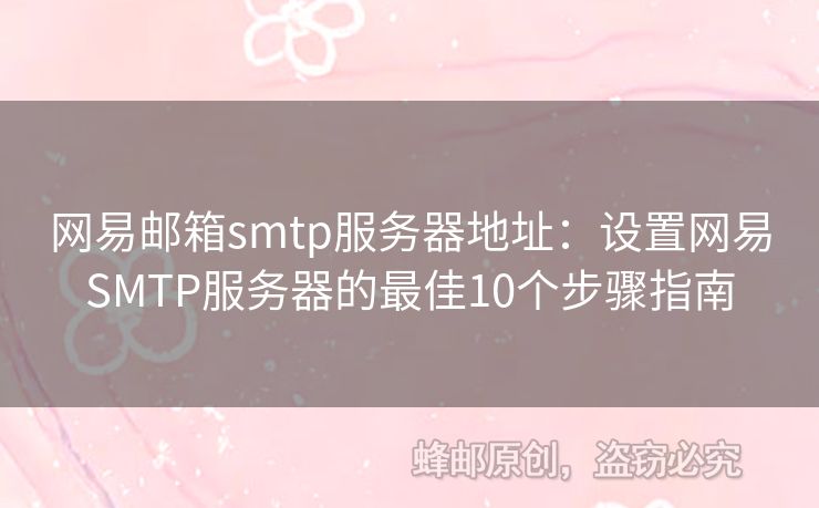 网易邮箱smtp服务器地址：设置网易SMTP服务器的最佳10个步骤指南