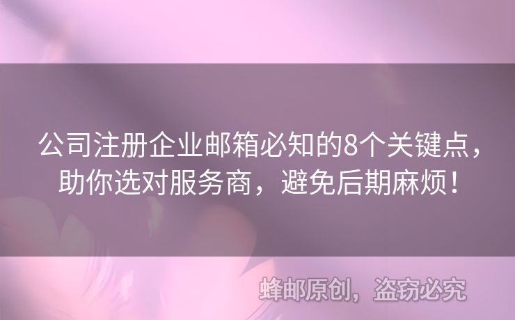 公司注册企业邮箱必知的8个关键点，助你选对服务商，避免后期麻烦！