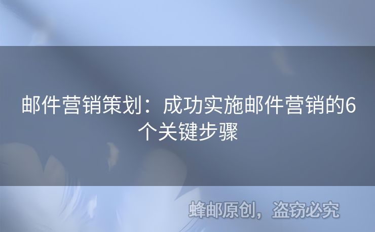 邮件营销策划：成功实施邮件营销的6个关键步骤