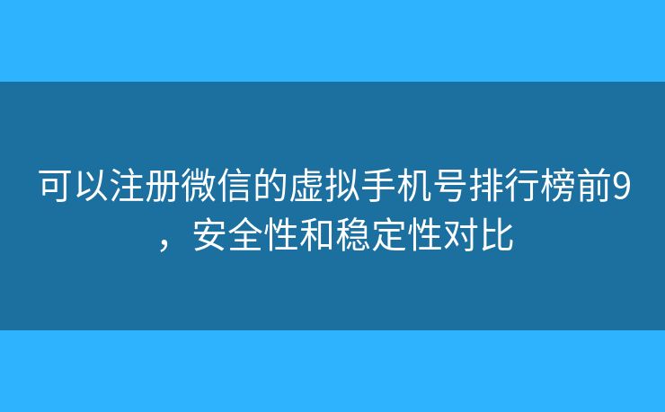 可以注册微信的虚拟手机号排行榜前9，安全性和稳定性对比