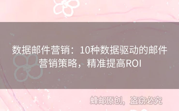 数据邮件营销：10种数据驱动的邮件营销策略，精准提高ROI