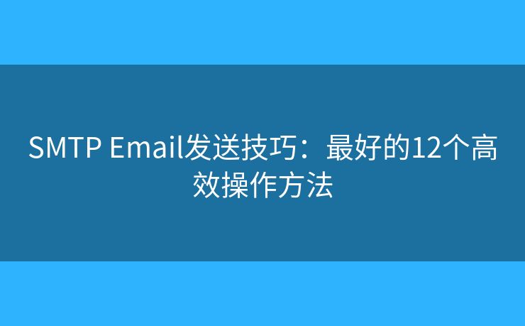 SMTP Email发送技巧：最好的12个高效操作方法