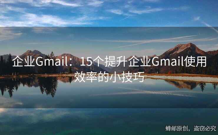 企业Gmail：15个提升企业Gmail使用效率的小技巧