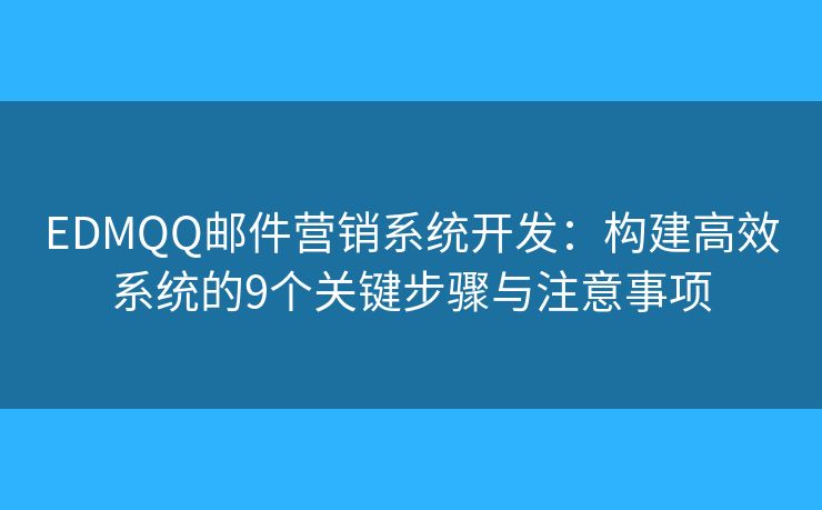 EDMQQ邮件营销系统开发:构建高效系统的9个关键步骤与注意事项 EDMQQ邮件营销系统开发:构建高效系统的9个关键步骤与注意事项