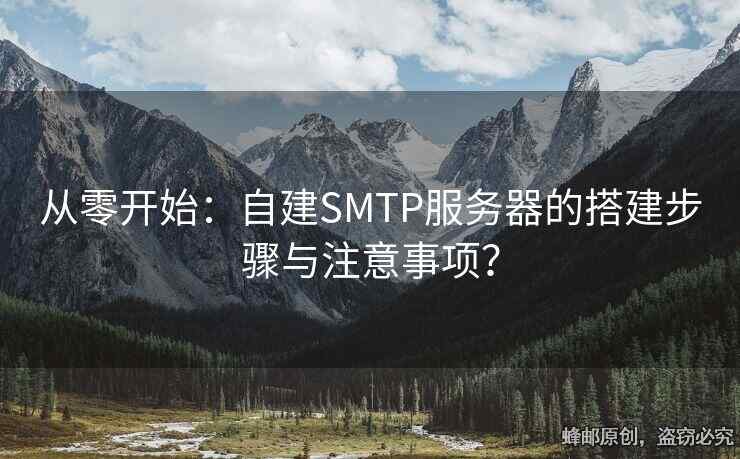 从零开始：自建SMTP服务器的搭建步骤与注意事项？