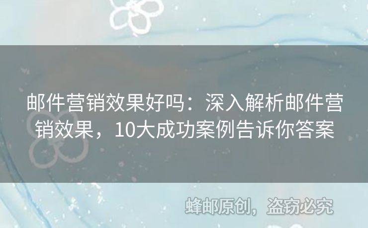邮件营销效果好吗：深入解析邮件营销效果，10大成功案例告诉你答案