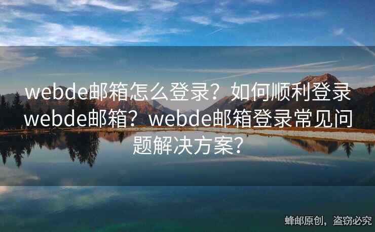 webde邮箱怎么登录？如何顺利登录webde邮箱？webde邮箱登录常见问题解决方案？